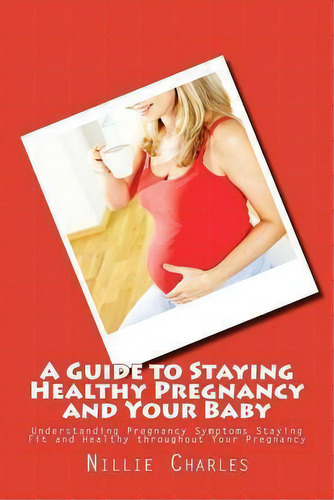 A Guide To Staying Healthy Pregnancy And Your Baby, De Nillie Charles. Editorial Createspace Independent Publishing Platform, Tapa Blanda En Inglés