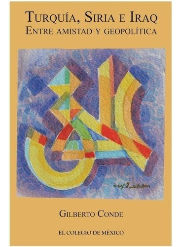 Turquía, Siria E Iraq. Entre Amistad Y Geopolítica, De De, Gilberto. Editorial El Colegio De Mexico En Español