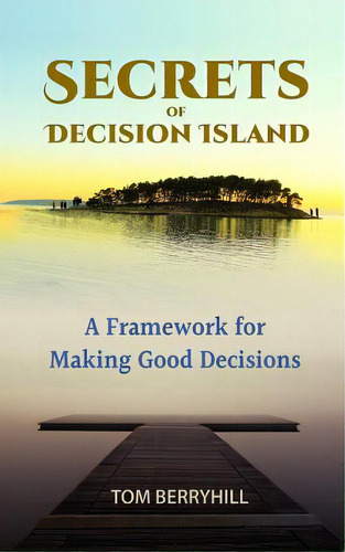 Secrets Of Decision Island: A Framework For Making Good Decisions, De Berryhill, Tom. Editorial Blurb Inc, Tapa Blanda En Inglés