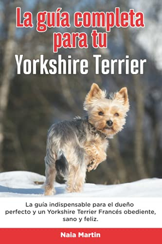 La Guia Completa Para Tu Yorkshire Terrier: La Guia Indispen
