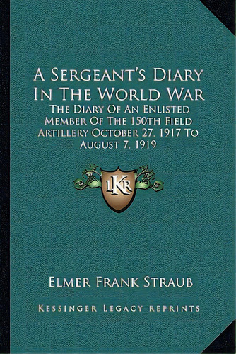 A Sergeant's Diary In The World War: The Diary Of An Enlisted Member Of The 150th Field Artillery..., De Straub, Elmer Frank. Editorial Kessinger Pub Llc, Tapa Blanda En Inglés