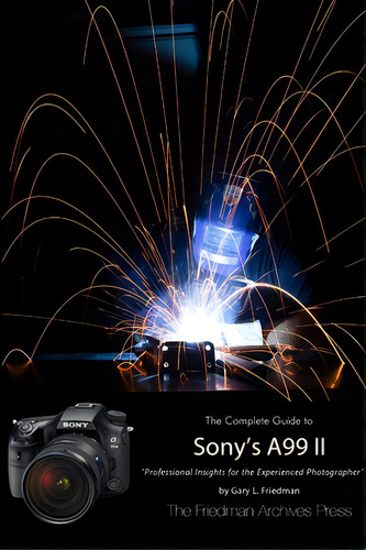 The Friedman Archives Guide To Sony's A99 Ii (b&w Edition): Professional Insights For The Experienced Photographer, De Friedman, Gary L.., Vol. 1. Editorial Lulu Pr, Tapa Blanda En Inglés