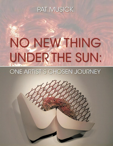 No New Thing Under The Sun : One Artist's Chosen Journey, De Pat Musick., Vol. 1. Editorial Trafford Publishing, Tapa Blanda En Inglés