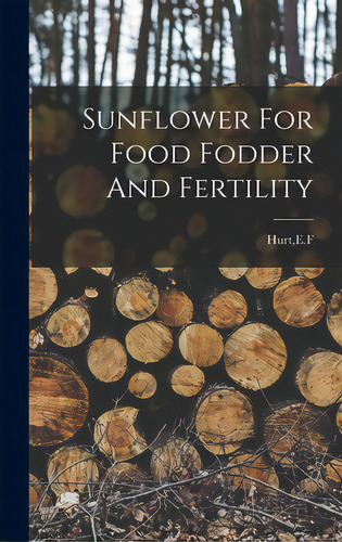 Sunflower For Food Fodder And Fertility, De Hurt, E. F.. Editorial Hassell Street Pr, Tapa Dura En Inglés