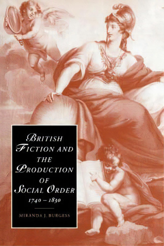 Cambridge Studies In Romanticism: British Fiction And The Production Of Social Order, 1740-1830 S..., De Miranda J. Burgess. Editorial Cambridge University Press, Tapa Blanda En Inglés