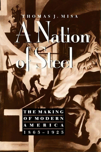 A Nation Of Steel : The Making Of Modern America, 1865-1925, De Thomas J. Misa. Editorial Johns Hopkins University Press, Tapa Blanda En Inglés