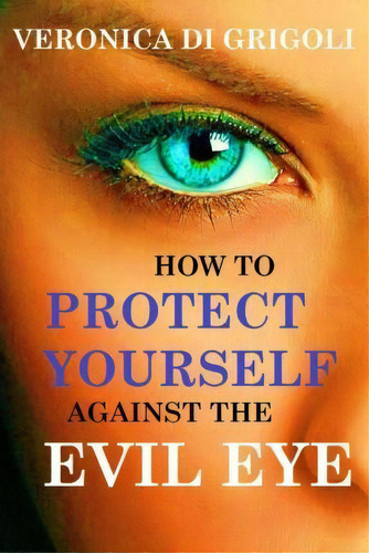 How To Protect Yourself Against The Evil Eye, De Veronica Di Grigoli. Editorial Createspace Independent Publishing Platform, Tapa Blanda En Inglés, 2015