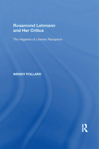Rosamond Lehmann And Her Critics: The Vagaries Of Literary Reception, De Pollard, Wendy., Vol. 1. Editorial Routledge, Tapa Blanda En Inglés