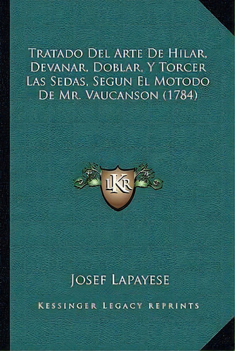 Tratado Del Arte De Hilar, Devanar, Doblar, Y Torcer Las Sedas, Segun El Motodo De Mr. Vaucanson ..., De Josef Lapayese. Editorial Kessinger Publishing, Tapa Blanda En Español