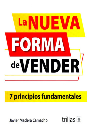 La Nueva Forma De Vender 7 Principios Fundamentales, De Madera Camacho, Javier., Vol. 1. Editorial Trillas, Tapa Blanda, Edición 1a En Español, 2019