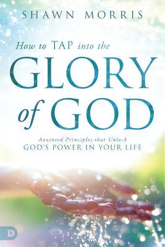 How To Tap Into The Glory Of God, De Shawn Morris. Editorial Destiny Image, Tapa Blanda En Inglés