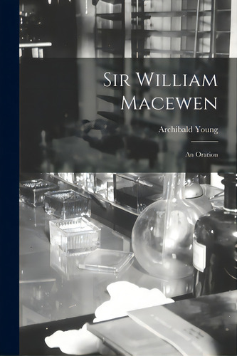 Sir William Macewen: An Oration, De Young, Archibald 1873-1939. Editorial Hassell Street Pr, Tapa Blanda En Inglés