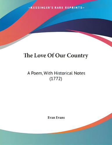 The Love Of Our Country: A Poem, With Historical Notes (1772), De Evans, Evan., Vol. 1. Editorial Kessinger Pub Llc, Tapa Blanda En Inglés