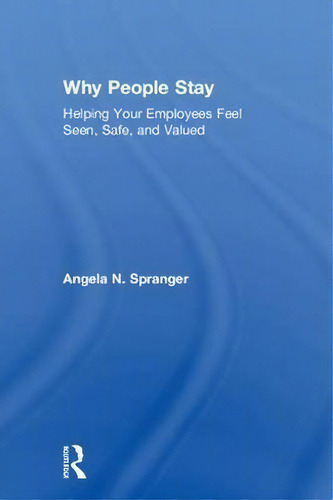 Why People Stay: Helping Your Employees Feel Seen, Safe, And Valued, De Angela N. Spranger., Vol. 1. Editorial Taylor Francis Ltd, Tapa Dura En Inglés