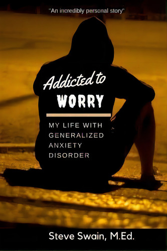Addicted To Worry : My Life With Generalized Anxiety Disorder, De Steve Swain M Ed. Editorial Createspace Independent Publishing Platform, Tapa Blanda En Inglés