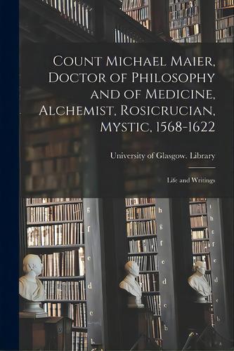 Count Michael Maier, Doctor Of Philosophy And Of Medicine, Alchemist, Rosicrucian, Mystic, 1568-1..., De University Of Glasgow Library. Editorial Legare Street Pr, Tapa Blanda En Inglés