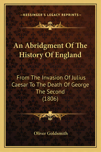 An Abridgment Of The History Of England: From The Invasion Of Julius Caesar To The Death Of Georg..., De Goldsmith, Oliver. Editorial Kessinger Pub Llc, Tapa Blanda En Inglés
