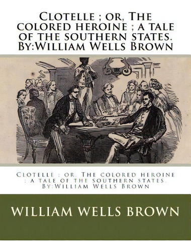 Clotelle; Or, The Colored Heroine; A Tale Of The Southern States. By: William Wells Brown, De Brown, William Wells. Editorial Createspace, Tapa Blanda En Inglés