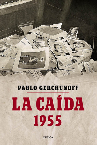 La Caída: 1955, de Pablo Gerchunoff. Editorial Crítica, tapa blanda en español, 2018