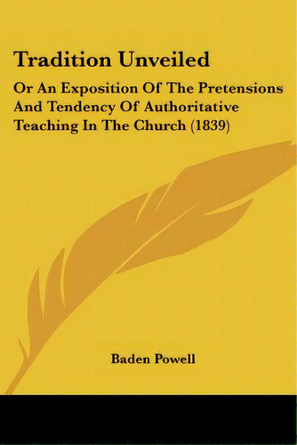 Tradition Unveiled: Or An Exposition Of The Pretensions And Tendency Of Authoritative Teaching In..., De Powell, Baden. Editorial Kessinger Pub Llc, Tapa Blanda En Inglés