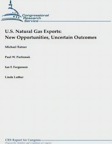 U.s. Natural Gas Exports : New Opportunities, Uncertain Outcomes, De Paul W Parfomak., Vol. 1. Editorial Createspace Independent Publishing Platform, Tapa Blanda En Inglés