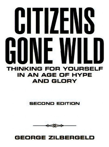 Citizens Gone Wild : Thinking For Yourself In An Age Of Hype And Glory, De George Zilbergeld. Editorial Iuniverse, Tapa Blanda En Inglés