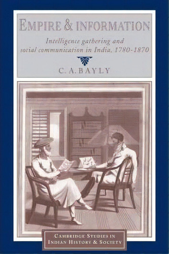 Empire And Information : Intelligence Gathering And Social Communication In India, 1780-1870, De C. A. Bayly. Editorial Cambridge University Press, Tapa Blanda En Inglés