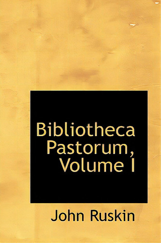 Bibliotheca Pastorum, Volume I, De Ruskin, John. Editorial Bibliobazaar, Tapa Blanda En Inglés