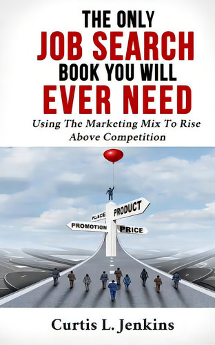 The Only Job Search Book You Will Ever Need: Using The Marketing Mix To Rise Above Competition, De Jenkins, Curtis. Editorial Lightning Source Inc, Tapa Blanda En Inglés