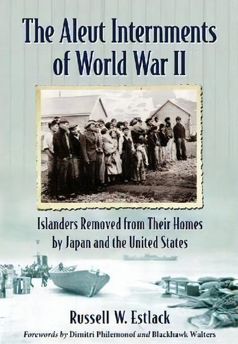 The Aleut Internments Of World War Ii : Islanders Removed From Their Homes By Japan And The Unite..., De Russell W. Estlack. Editorial Mcfarland & Co  Inc, Tapa Blanda En Inglés, 2014