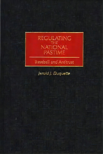 Regulating The National Pastime : Baseball And Antitrust, De Jerold J. Duquette. Editorial Abc-clio, Tapa Dura En Inglés