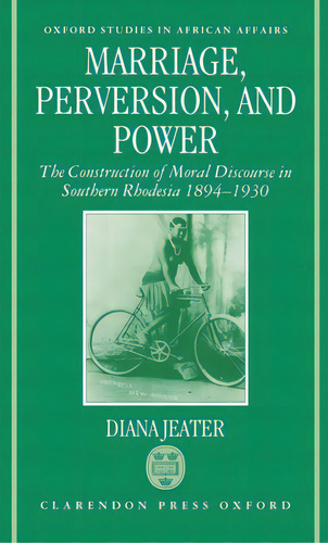 Marriage, Perversion, And Power: The Construction Of Moral Discourse In Southern Rhodesia, 1894-1930, De Jeater, Diana. Editorial Oxford Univ Pr, Tapa Dura En Inglés