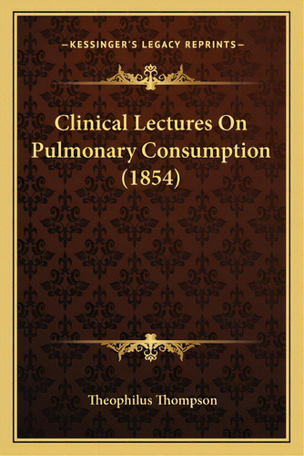 Clinical Lectures On Pulmonary Consumption (1854), De Thompson, Theophilus. Editorial Kessinger Pub Llc, Tapa Blanda En Inglés