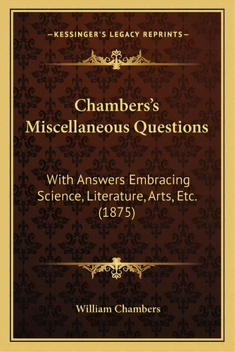 Chambers's Miscellaneous Questions: With Answers Embracing Science, Literature, Arts, Etc. (1875), De Chambers, William. Editorial Kessinger Pub Llc, Tapa Blanda En Inglés