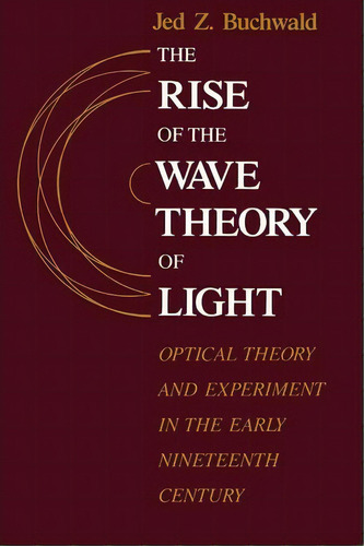 The Rise Of The Wave Theory Of Light, De Jed Z. Buchwald. Editorial University Chicago Press, Tapa Blanda En Inglés