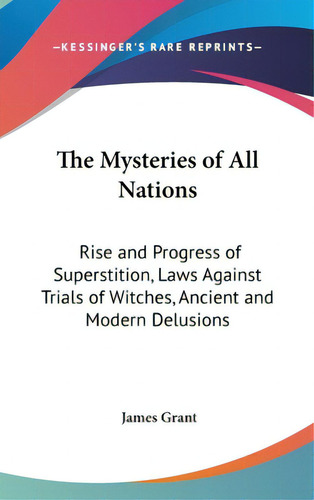 The Mysteries Of All Nations: Rise And Progress Of Superstition, Laws Against Trials Of Witches, ..., De Grant, James. Editorial Kessinger Pub Llc, Tapa Dura En Inglés