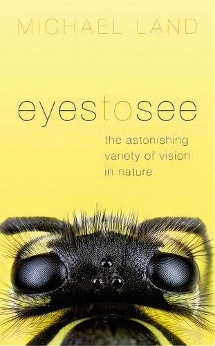 Eyes To See : The Astonishing Variety Of Vision In Nature, De Michael Land. Editorial Oxford University Press, Tapa Dura En Inglés