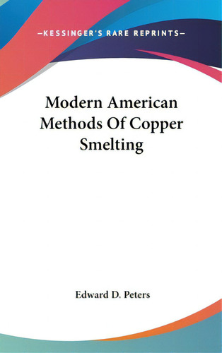 Modern American Methods Of Copper Smelting, De Peters, Edward D.. Editorial Kessinger Pub Llc, Tapa Dura En Inglés