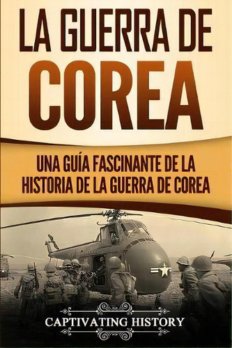 La Guerra De Corea : Una Guia Fascinante De La Historia De La Guerra De Corea, De Captivating History. Editorial Los Libros De La Catarata, Tapa Blanda, Edición 1 En Español, 2002