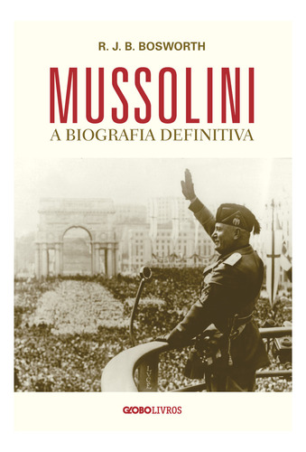 Mussolini, de R. J. B. Bosworth. Editora Globo Livros, capa mole em português, 2022