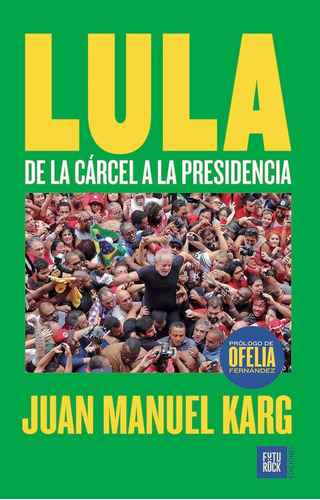 LULA - DE LA CARCEL A LA PRESIDENCIA, de Juan Manuel Karg. Editorial Futurock, tapa blanda en español, 2023