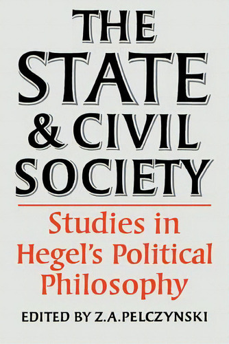 The State And Civil Society:studies In Hegel's Political Philosophy, De Z. A. Pelczynski. Editorial Cambridge University Press, Tapa Blanda En Inglés