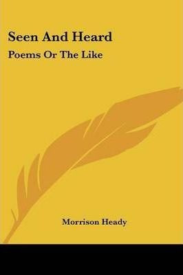 Seen And Heard : Poems Or The Like - Morrison Heady