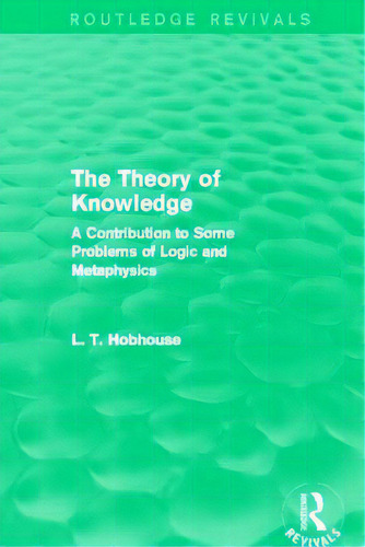 The Theory Of Knowledge (routledge Revivals): A Contribution To Some Problems Of Logic And Metaph..., De Hobhouse, L. T.. Editorial Routledge, Tapa Blanda En Inglés