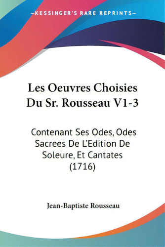 Les Oeuvres Choisies Du Sr. Rousseau V1-3: Contenant Ses Odes, Odes Sacrees De L'edition De Soleu..., De Rousseau, Jean-baptiste. Editorial Kessinger Pub Llc, Tapa Blanda En Inglés