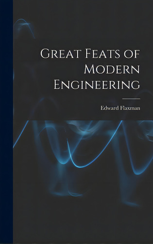 Great Feats Of Modern Engineering, De Flaxman, Edward. Editorial Hassell Street Pr, Tapa Dura En Inglés