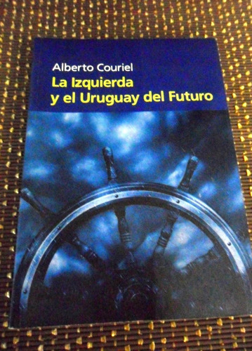 Alberto Couriel. La Izquierda Y El Uruguay Del Futuro Usado