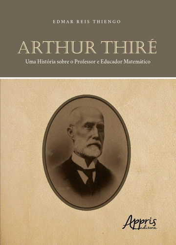 Arthur Thiré: uma história sobre o professor e educador matemático, de Thiengo, Edmar Reis. Appris Editora e Livraria Eireli - ME, capa mole em português, 2020