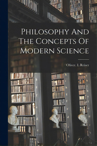 Philosophy And The Concepts Of Modern Science, De Reiser, Oliver L.. Editorial Hassell Street Pr, Tapa Blanda En Inglés