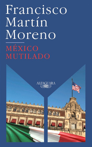 México mutilado, de Martín Moreno, Francisco. Serie Literatura Hispánica Editorial Alfaguara, tapa blanda en español, 2020